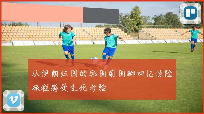 从伊朗归国的韩国前国脚回忆惊险旅程感受生死考验