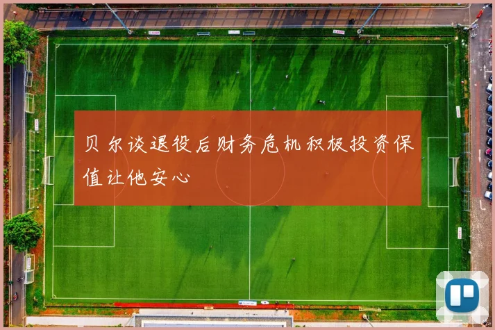 贝尔谈退役后财务危机积极投资保值让他安心