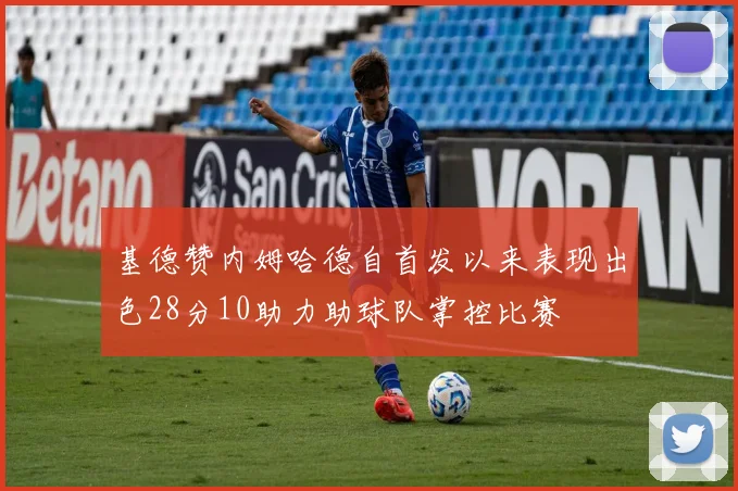 基德赞内姆哈德自首发以来表现出色28分10助力助球队掌控比赛