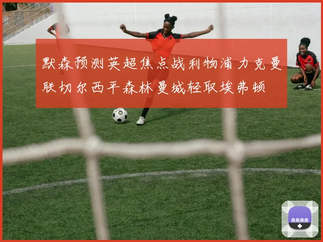 默森预测英超焦点战利物浦力克曼联切尔西平森林曼城轻取埃弗顿