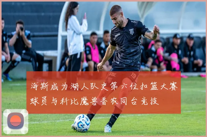 海斯成为湖人队史第六位扣篮大赛球员与科比魔兽香农同台竞技