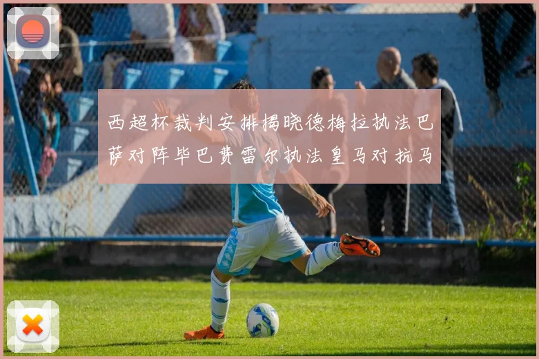 西超杯裁判安排揭晓德梅拉执法巴萨对阵毕巴费雷尔执法皇马对抗马竞