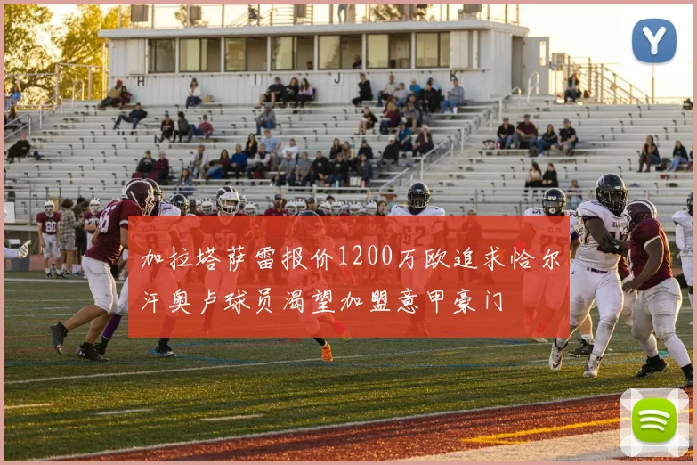 加拉塔萨雷报价1200万欧追求恰尔汗奥卢球员渴望加盟意甲豪门