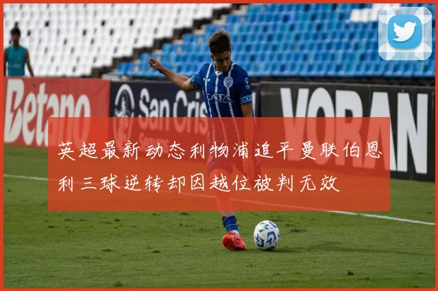 英超最新动态利物浦追平曼联伯恩利三球逆转却因越位被判无效