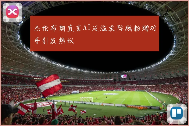 杰伦布朗直言AI泛滥发际线粉蹭对手引发热议