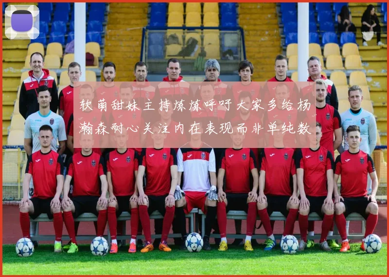 软萌甜妹主持炼炼呼吁大家多给杨瀚森耐心关注内在表现而非单纯数据