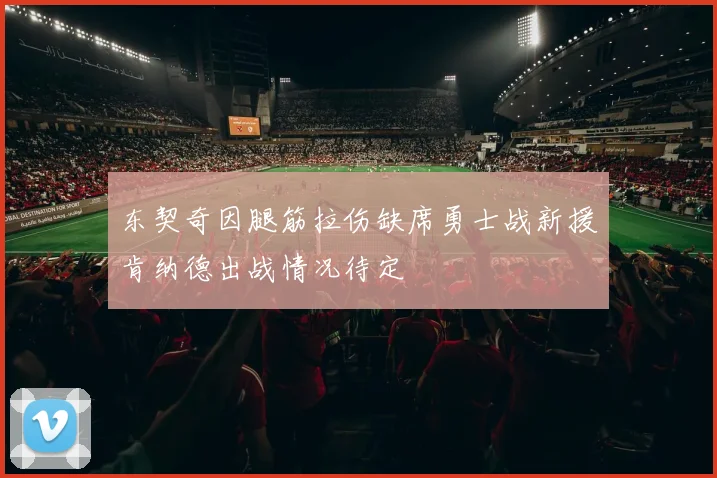东契奇因腿筋拉伤缺席勇士战新援肯纳德出战情况待定